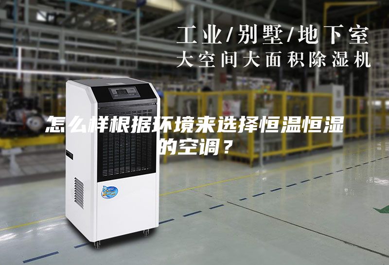 怎么樣根據(jù)環(huán)境來選擇恒溫恒濕的空調？