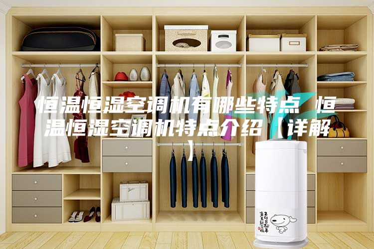 恒溫恒濕空調機有哪些特點 恒溫恒濕空調機特點介紹【詳解】