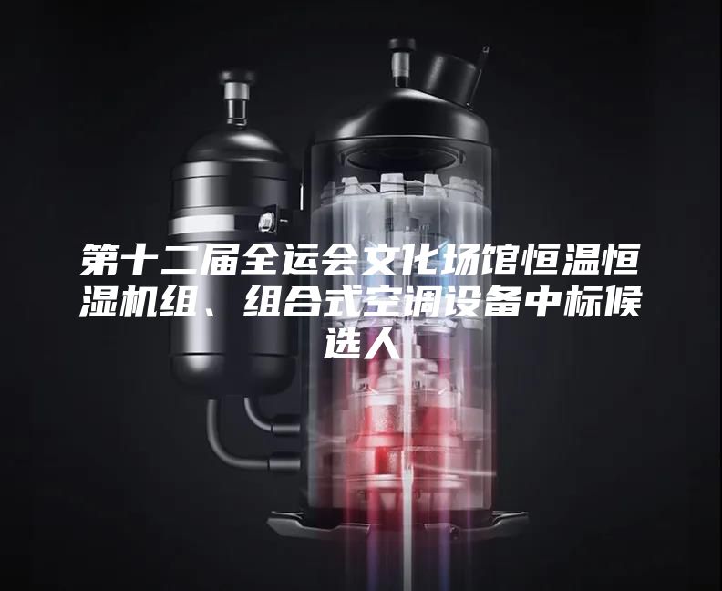 第十二屆全運(yùn)會(huì)文化場(chǎng)館恒溫恒濕機(jī)組、組合式空調(diào)設(shè)備中標(biāo)候選人