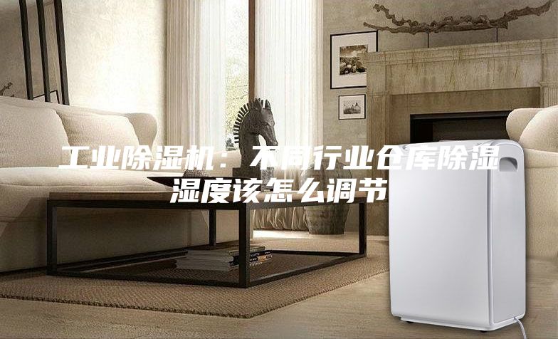 工業(yè)除濕機：不同行業(yè)倉庫除濕濕度該怎么調(diào)節(jié)