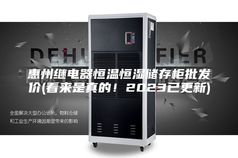 惠州繼電器恒溫恒濕儲(chǔ)存柜批發(fā)價(jià)(看來是真的！2023已更新)