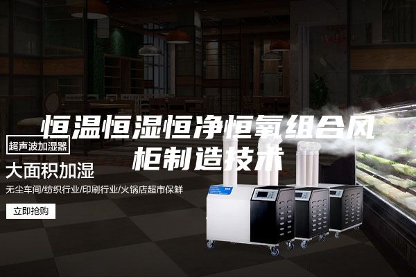 恒溫恒濕恒凈恒氧組合風柜制造技術