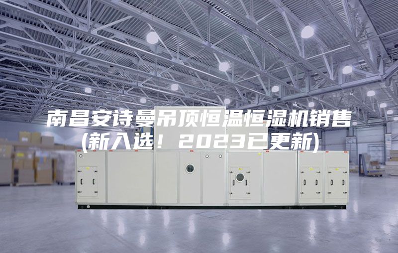 南昌安詩曼吊頂恒溫恒濕機銷售(新入選！2023已更新)
