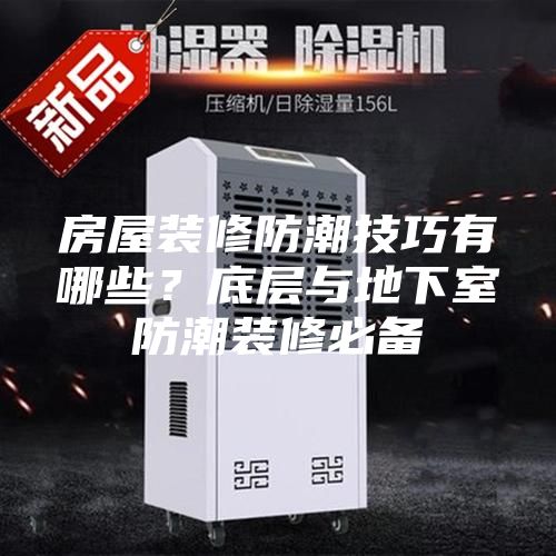 房屋裝修防潮技巧有哪些？底層與地下室防潮裝修必備