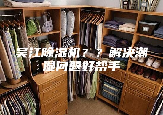 吳江除濕機(jī)？？解決潮濕問(wèn)題好幫手
