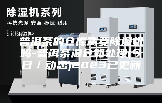 普洱茶的倉庫需要除濕機嗎-普洱茶濕倉如處理(今日／動態(tài))2023已更新