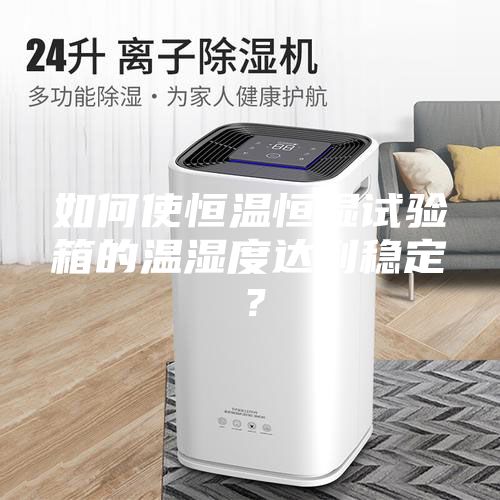 如何使恒溫恒濕試驗(yàn)箱的溫濕度達(dá)到穩(wěn)定？