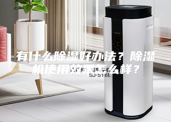 有什么除濕好辦法？除濕機使用效果怎么樣？