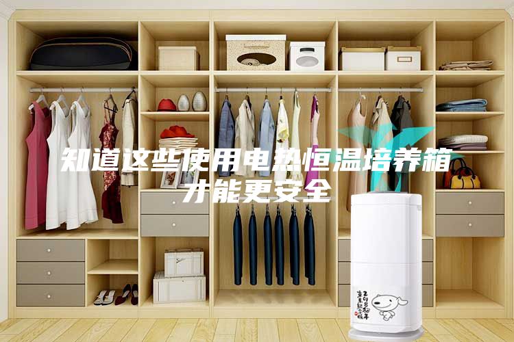 知道這些使用電熱恒溫培養箱才能更安全