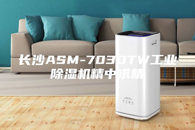 長沙ASM-7030TW工業除濕機精中求精