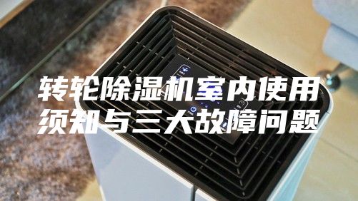 轉(zhuǎn)輪除濕機室內(nèi)使用須知與三大故障問題