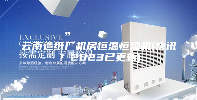 云南造紙廠機房恒溫恒濕機(快訊！2023已更新)